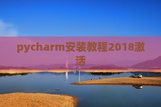 pycharm安装教程2018激活 pycharm安装教程2018激活